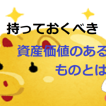 持っておくべき資産価値のあるものとは【実物資産と金融資産】